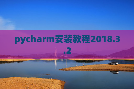pycharm安装教程2018.3.2 pycharm安装教程2018.3.2